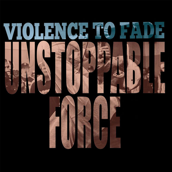 VIOLENCE TO FADE - Unstoppable Force LP
